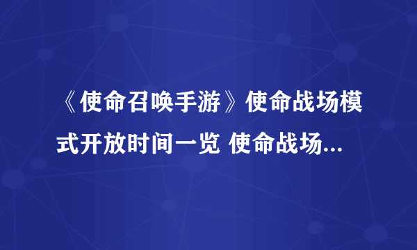 《使命召唤手游》使命战场模式开放时间一览 使命战场开放时间到几时