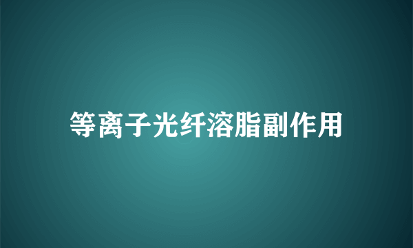 等离子光纤溶脂副作用