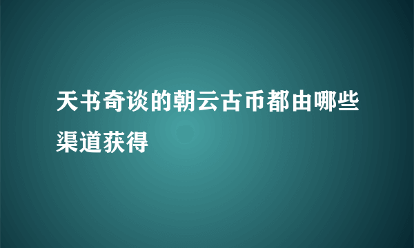 天书奇谈的朝云古币都由哪些渠道获得