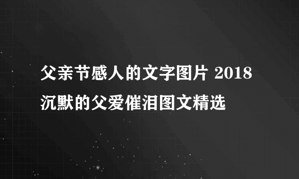 父亲节感人的文字图片 2018沉默的父爱催泪图文精选