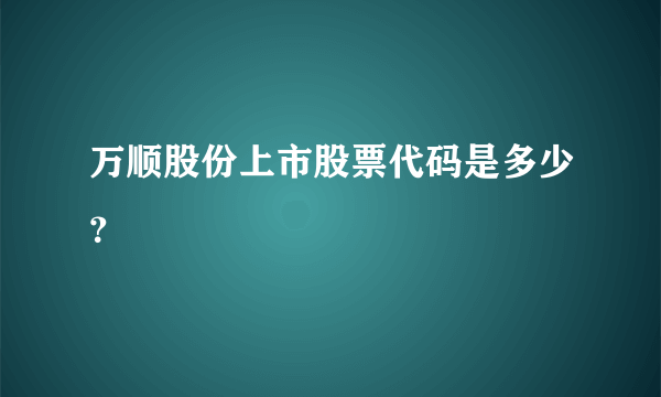 万顺股份上市股票代码是多少？