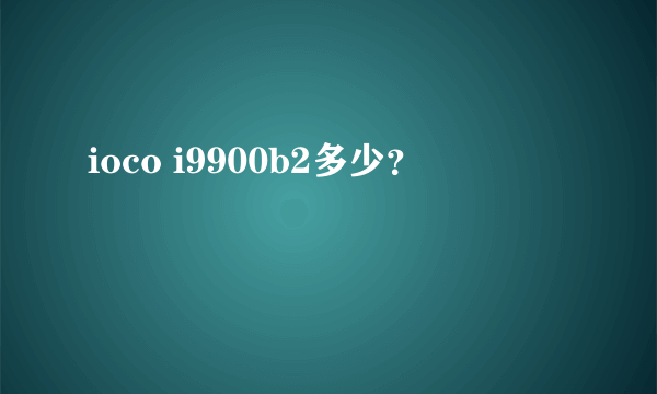 ioco i9900b2多少？