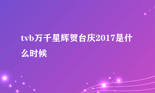 tvb万千星辉贺台庆2017是什么时候