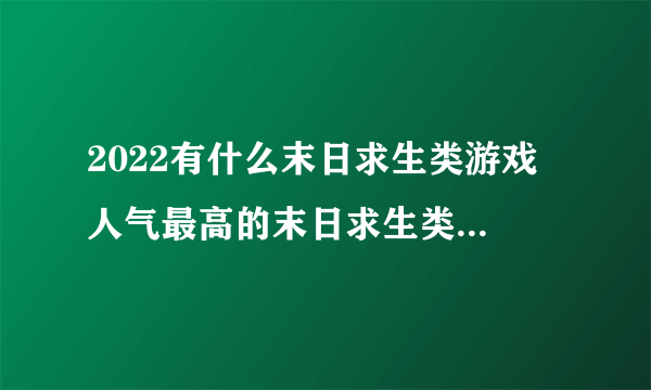 2022有什么末日求生类游戏 人气最高的末日求生类游戏推荐