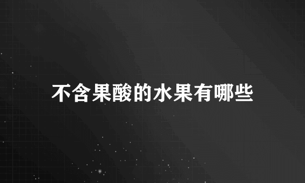 不含果酸的水果有哪些