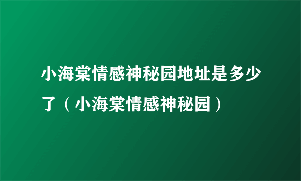 小海棠情感神秘园地址是多少了（小海棠情感神秘园）