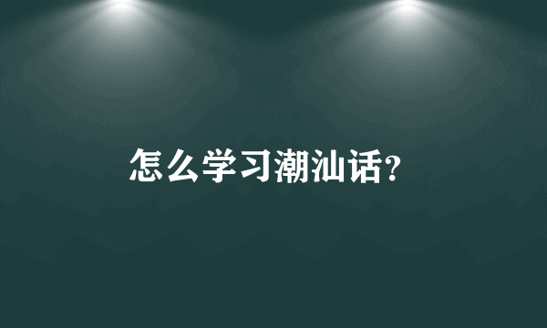 怎么学习潮汕话？