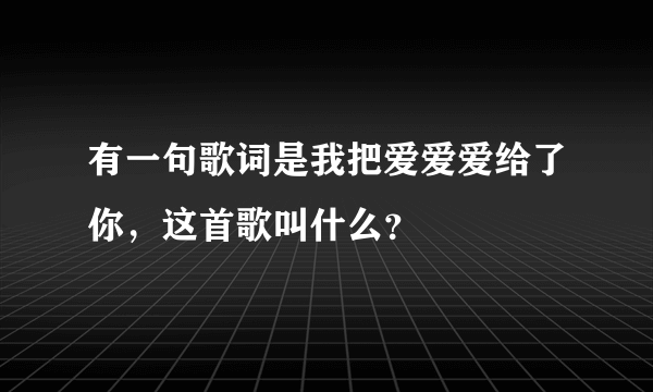 有一句歌词是我把爱爱爱给了你，这首歌叫什么？