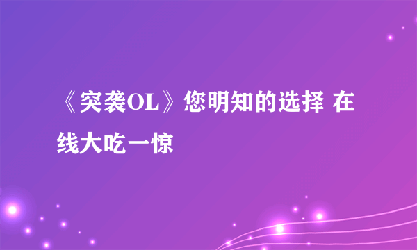 《突袭OL》您明知的选择 在线大吃一惊