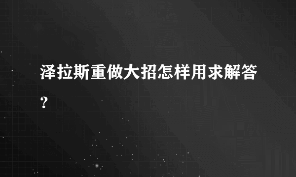 泽拉斯重做大招怎样用求解答？