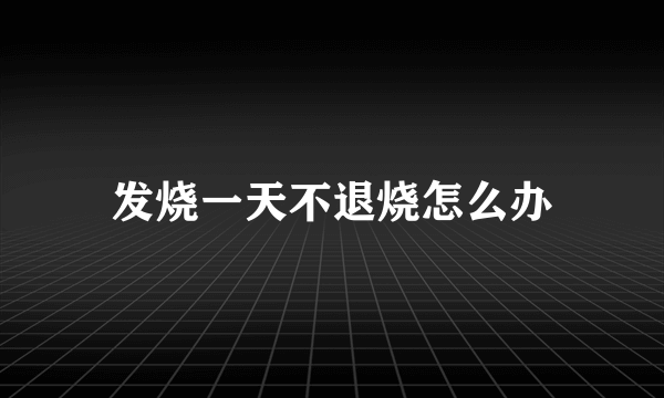 发烧一天不退烧怎么办