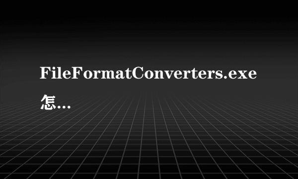 FileFormatConverters.exe怎么删除？