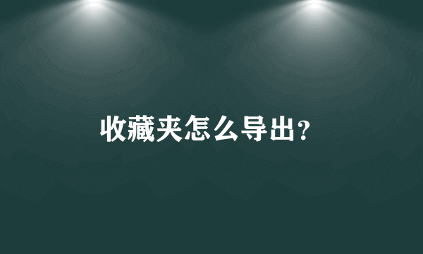 收藏夹怎么导出？