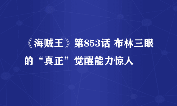 《海贼王》第853话 布林三眼的“真正”觉醒能力惊人