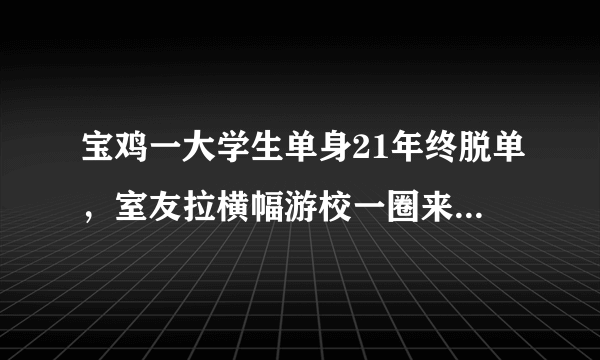 宝鸡一大学生单身21年终脱单，室友拉横幅游校一圈来庆祝，这事你怎么看？