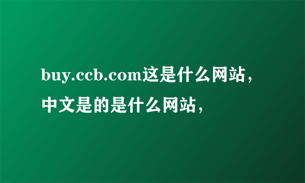 buy.ccb.com这是什么网站，中文是的是什么网站，