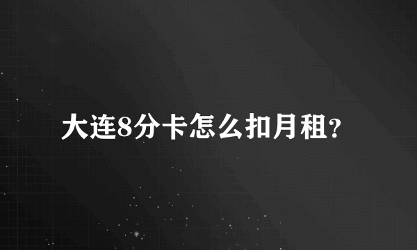 大连8分卡怎么扣月租？