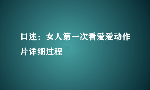 口述：女人第一次看爱爱动作片详细过程