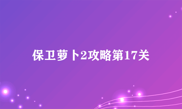 保卫萝卜2攻略第17关