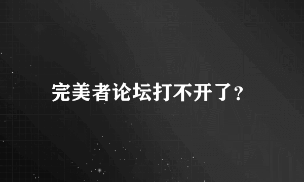 完美者论坛打不开了？