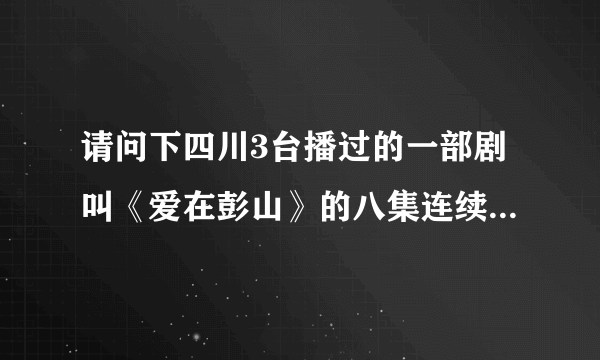 请问下四川3台播过的一部剧叫《爱在彭山》的八集连续剧的剧情和结局是什么？