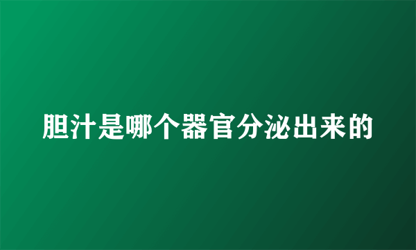 胆汁是哪个器官分泌出来的