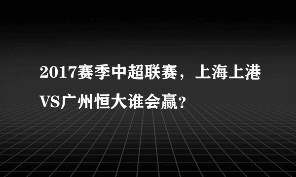 2017赛季中超联赛，上海上港VS广州恒大谁会赢？