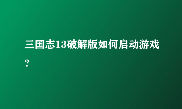 三国志13破解版如何启动游戏？