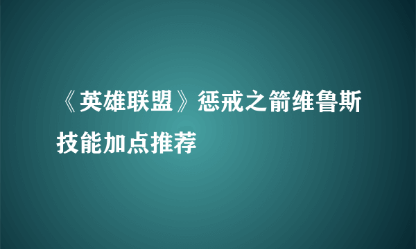 《英雄联盟》惩戒之箭维鲁斯技能加点推荐