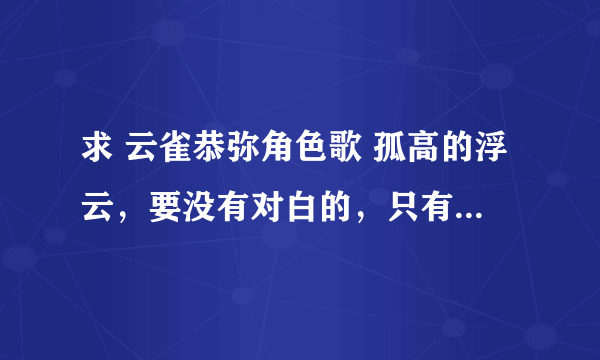 求 云雀恭弥角色歌 孤高的浮云，要没有对白的，只有音乐的，万分感谢