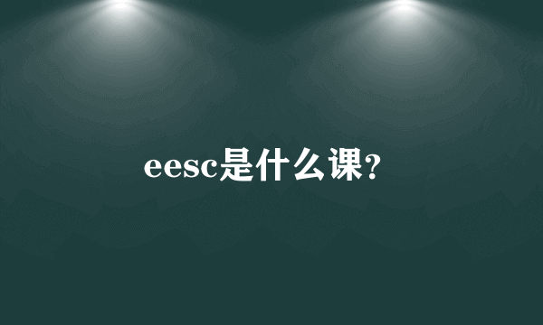 eesc是什么课？