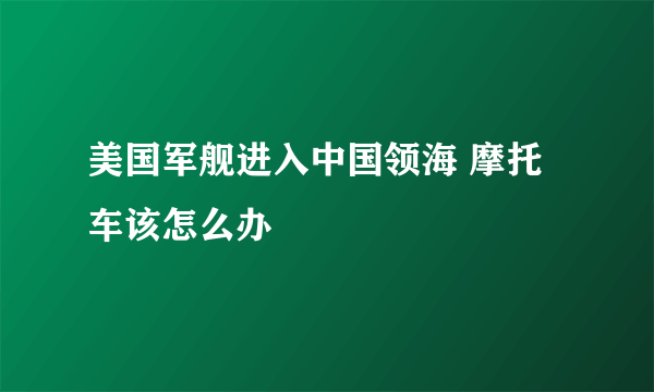 美国军舰进入中国领海 摩托车该怎么办