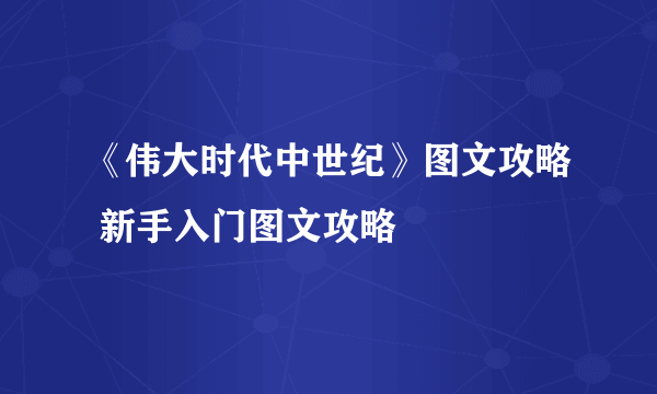 《伟大时代中世纪》图文攻略 新手入门图文攻略