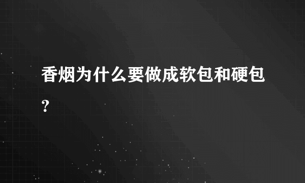 香烟为什么要做成软包和硬包？