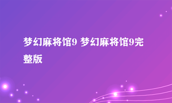 梦幻麻将馆9 梦幻麻将馆9完整版