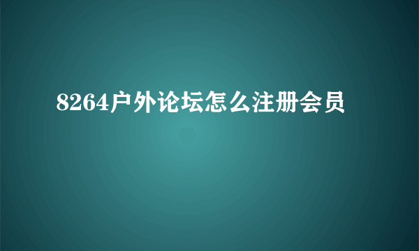 8264户外论坛怎么注册会员