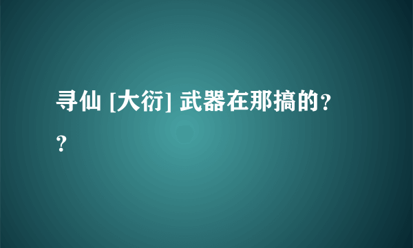 寻仙 [大衍] 武器在那搞的？？