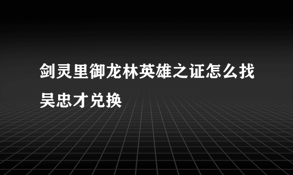 剑灵里御龙林英雄之证怎么找吴忠才兑换