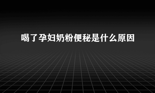 喝了孕妇奶粉便秘是什么原因