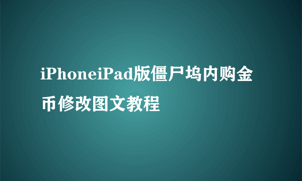 iPhoneiPad版僵尸坞内购金币修改图文教程