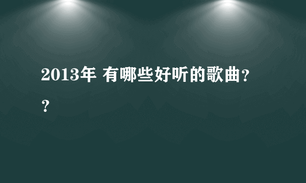 2013年 有哪些好听的歌曲？？