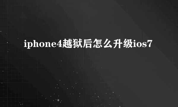 iphone4越狱后怎么升级ios7