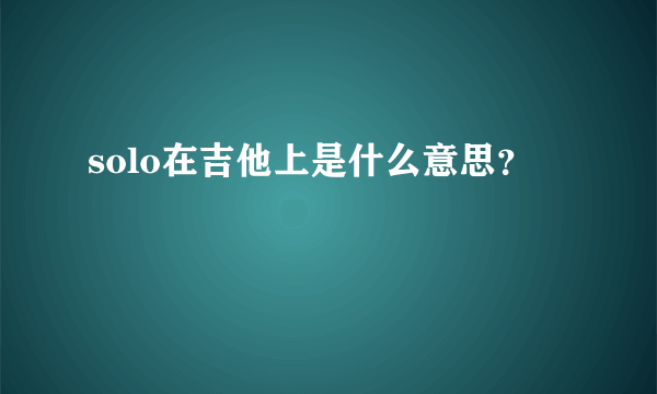 solo在吉他上是什么意思？