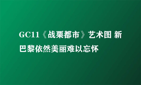 GC11《战栗都市》艺术图 新巴黎依然美丽难以忘怀