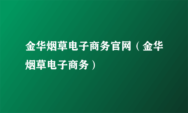 金华烟草电子商务官网（金华烟草电子商务）