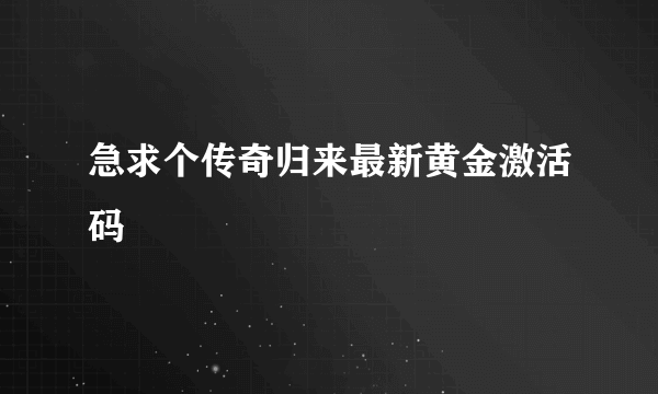 急求个传奇归来最新黄金激活码