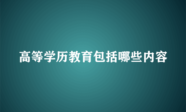 高等学历教育包括哪些内容