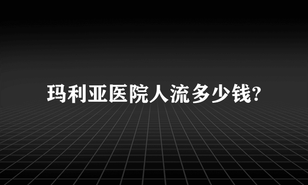 玛利亚医院人流多少钱?