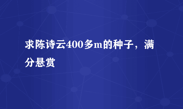 求陈诗云400多m的种子，满分悬赏