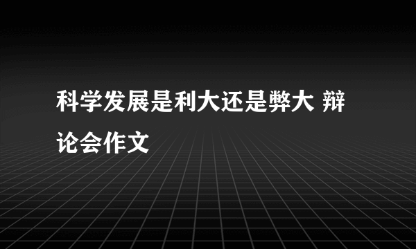 科学发展是利大还是弊大 辩论会作文